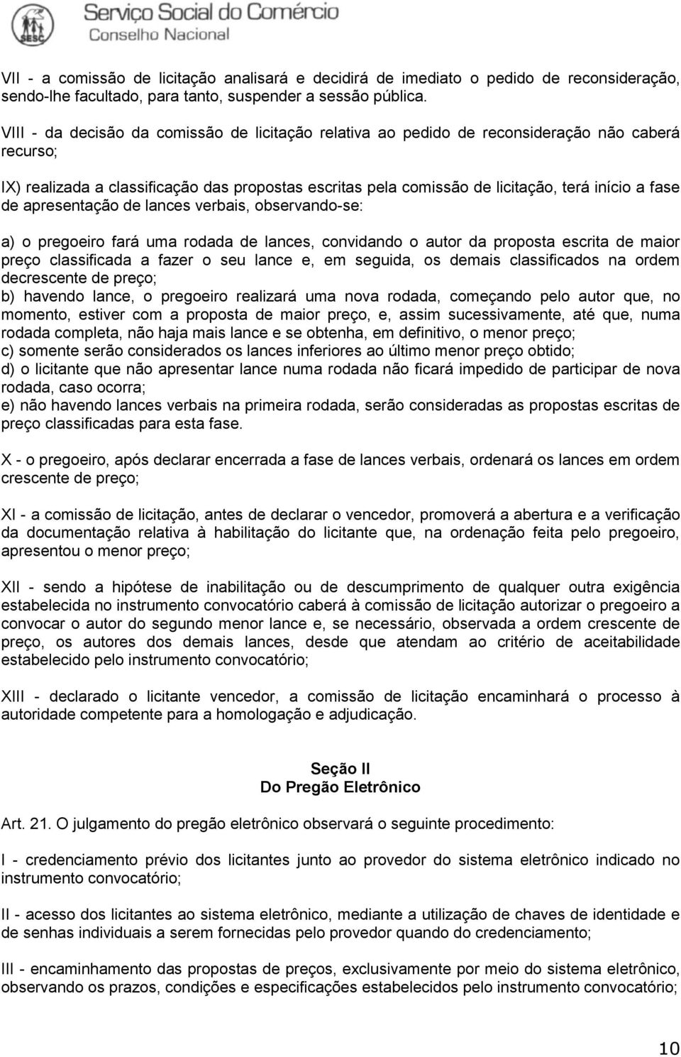 de apresentação de lances verbais, observando-se: a) o pregoeiro fará uma rodada de lances, convidando o autor da proposta escrita de maior preço classificada a fazer o seu lance e, em seguida, os