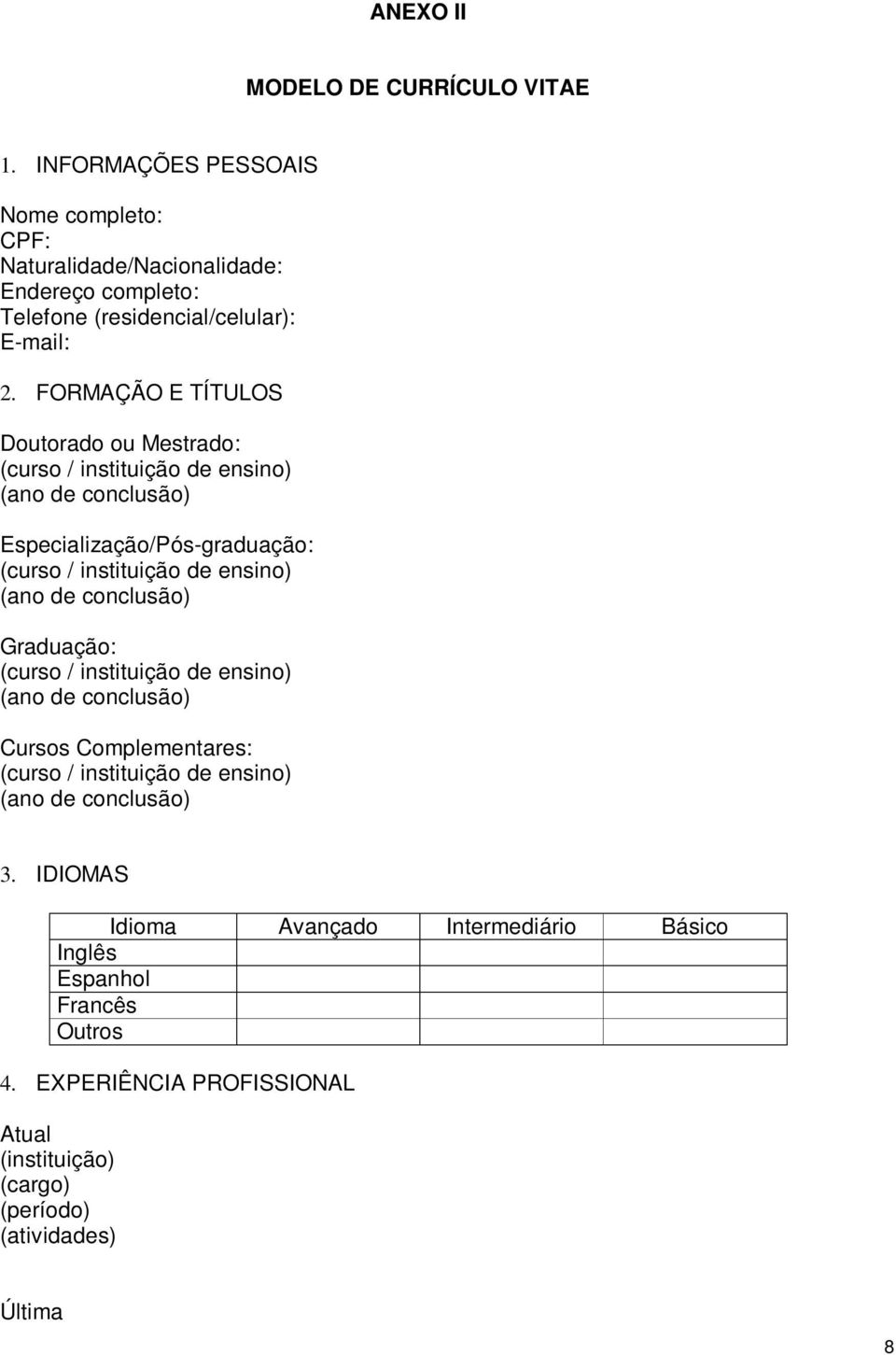 FORMAÇÃO E TÍTULOS Doutorado ou Mestrado: (curso / instituição de ensino) (ano de conclusão) Especialização/Pós-graduação: (curso / instituição de ensino) (ano