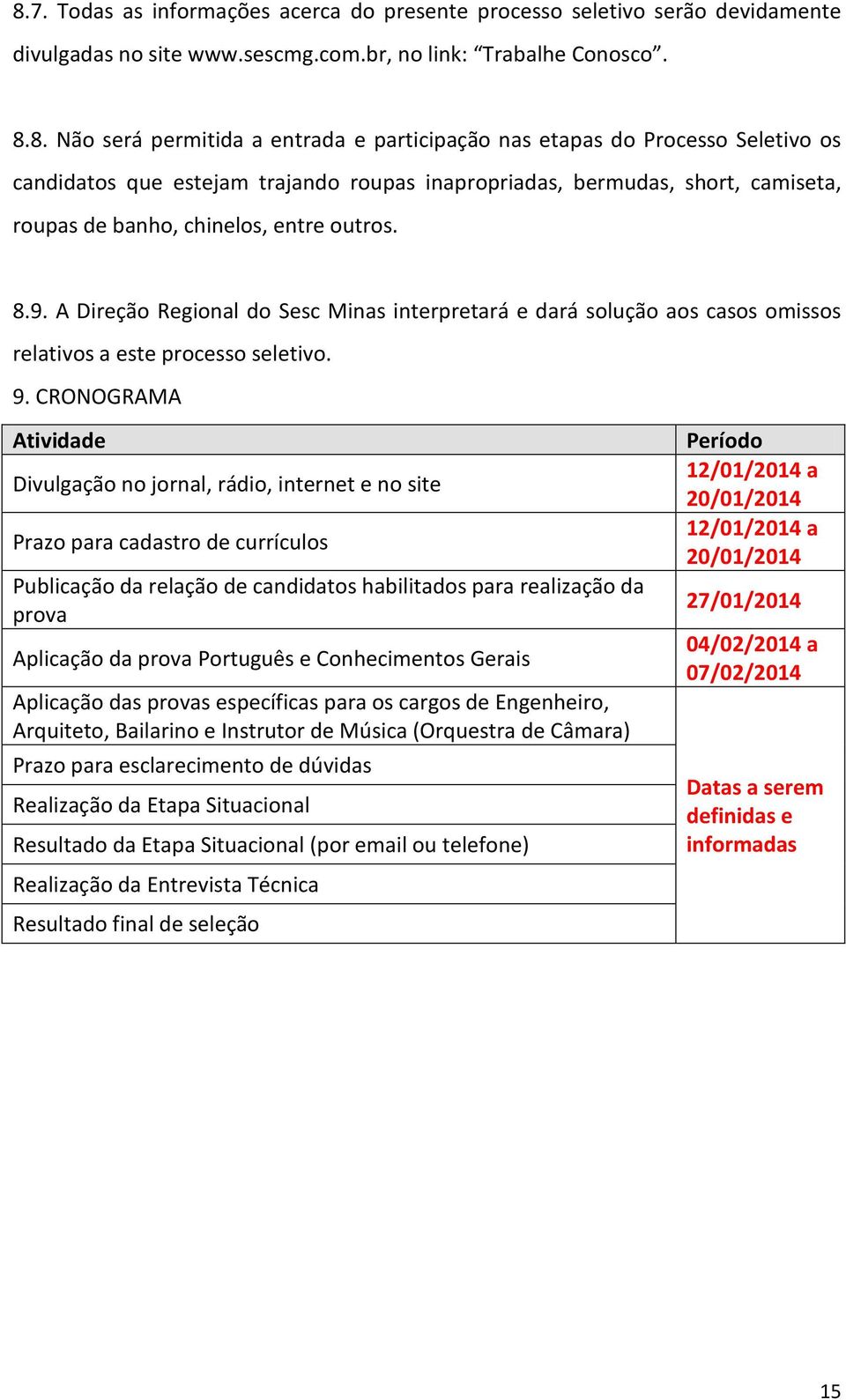 A Direção Regional do Sesc Minas interpretará e dará solução aos casos omissos relativos a este processo seletivo. 9.