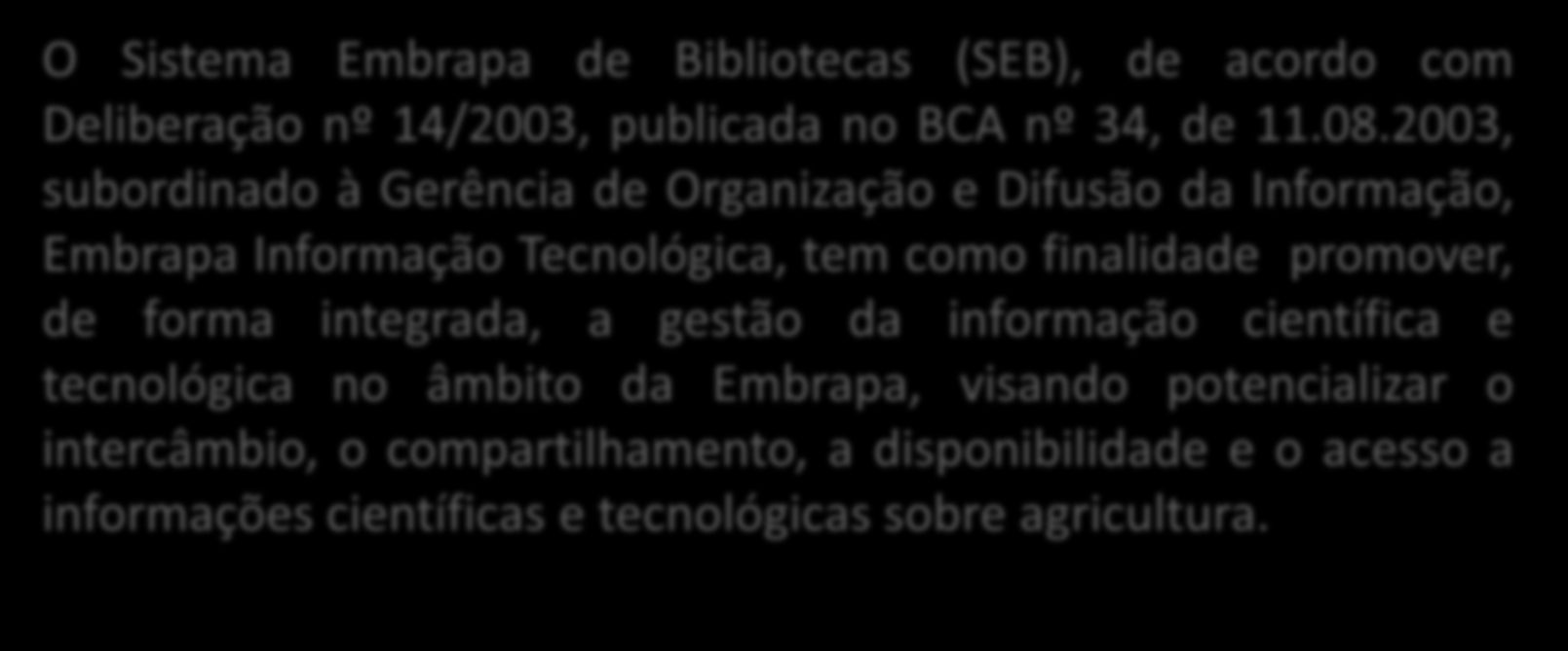 OBJETIVOS DO SEB O Sistema Embrapa de Bibliotecas (SEB), de acordo com Deliberação nº 14/2003, publicada no BCA nº 34, de 11.08.