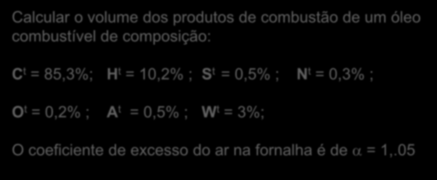 Cálculo da composição dos produtos de combustão: Exemplo Calcular o volume dos produtos de combustão de um óleo combustível de composição: C