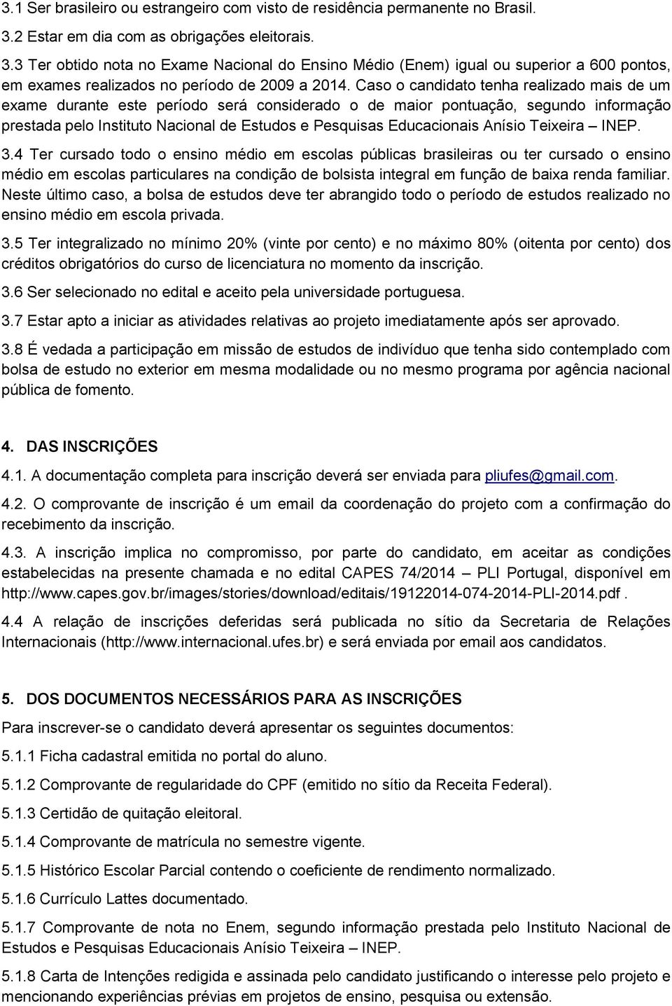 Caso o candidato tenha realizado mais de um exame durante este período será considerado o de maior pontuação, segundo informação prestada pelo Instituto Nacional de Estudos e Pesquisas Educacionais