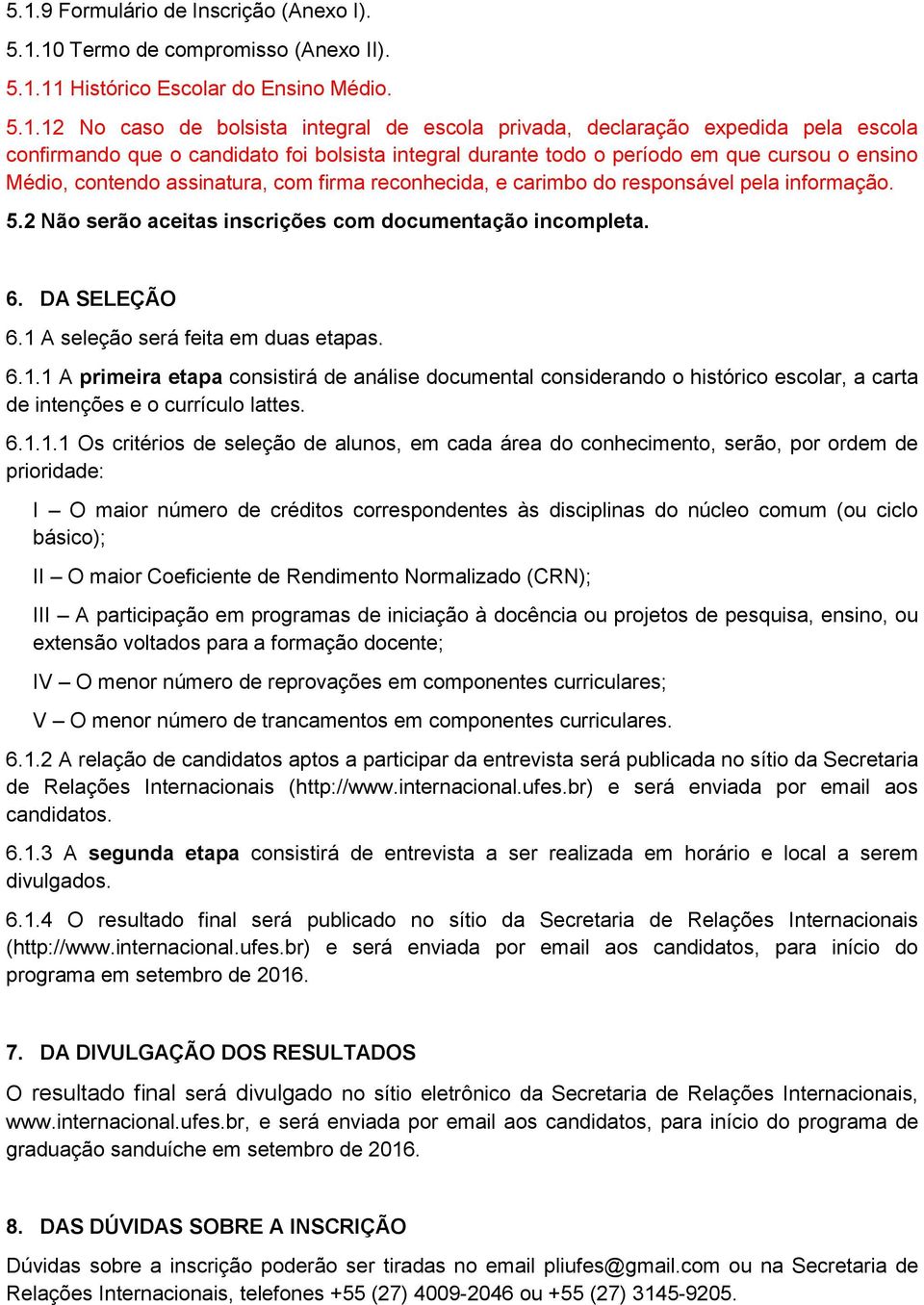 5.2 Não serão aceitas inscrições com documentação incompleta. 6. DA SELEÇÃO 6.1 