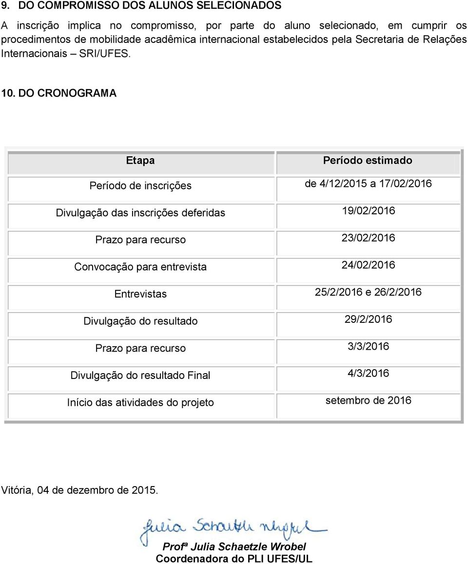 DO CRONOGRAMA Etapa Período estimado Período de inscrições de 4/12/2015 a 17/02/2016 Divulgação das inscrições deferidas 19/02/2016 Prazo para recurso 23/02/2016 Convocação para