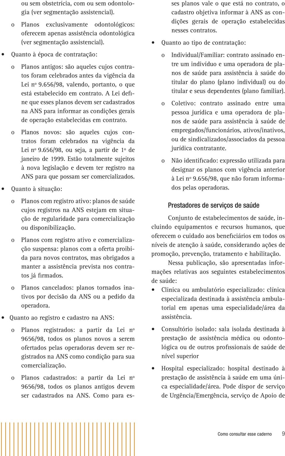 A Lei define que esses planos devem ser cadastrados na ANS para informar as condições gerais de operação estabelecidas em contrato.