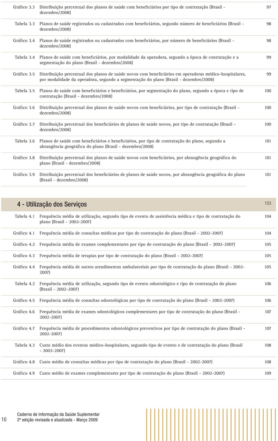 4 Planos de saúde registrados ou cadastrados com beneficiários, por número de beneficiários (Brasil - dezembro/2008) 97 98 98 Tabela 3.4 Gráfico 3.5 Tabela 3.