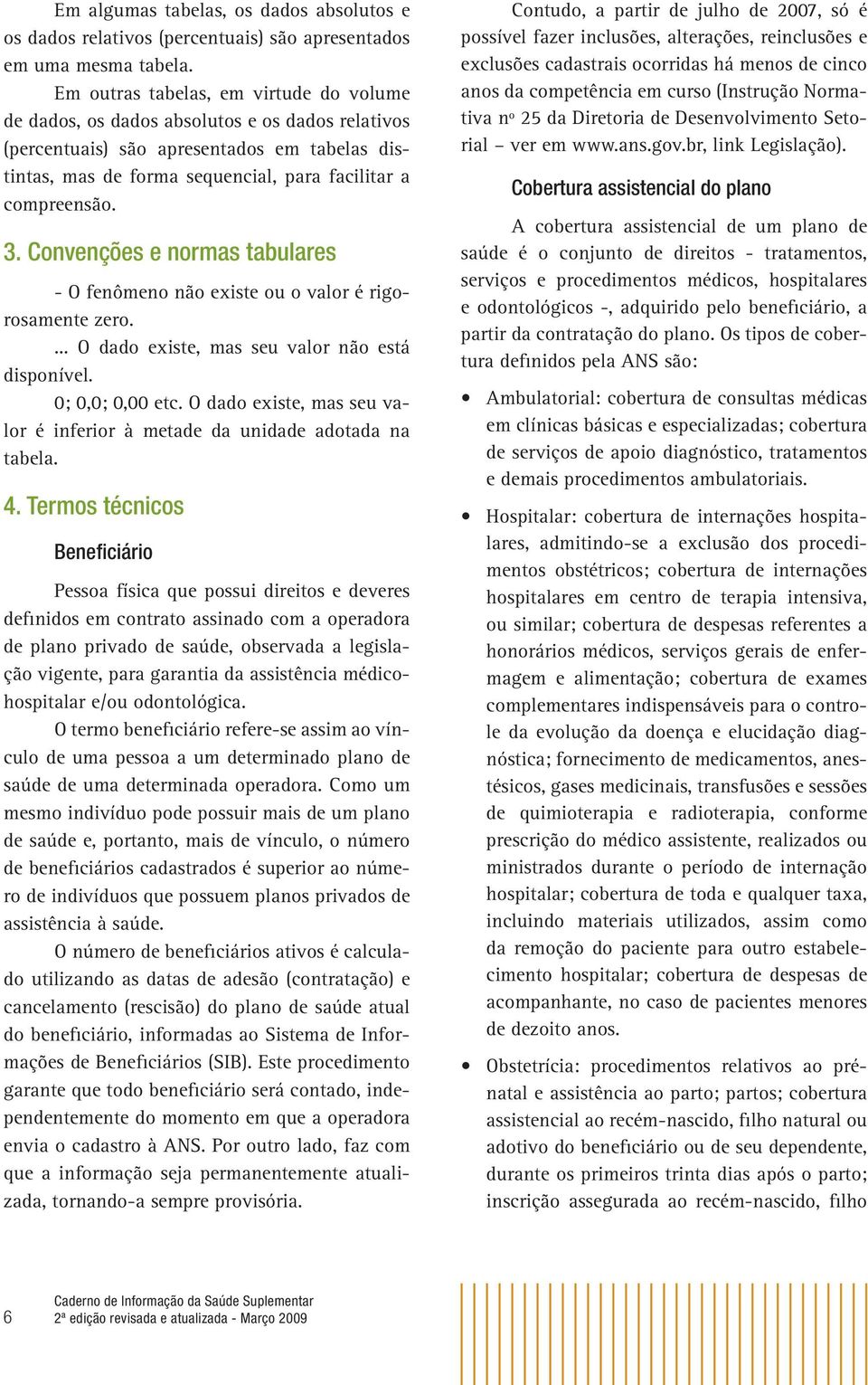 Convenções e normas tabulares - O fenômeno não existe ou o valor é rigorosamente zero.... O dado existe, mas seu valor não está disponível. 0; 0,0; 0,00 etc.