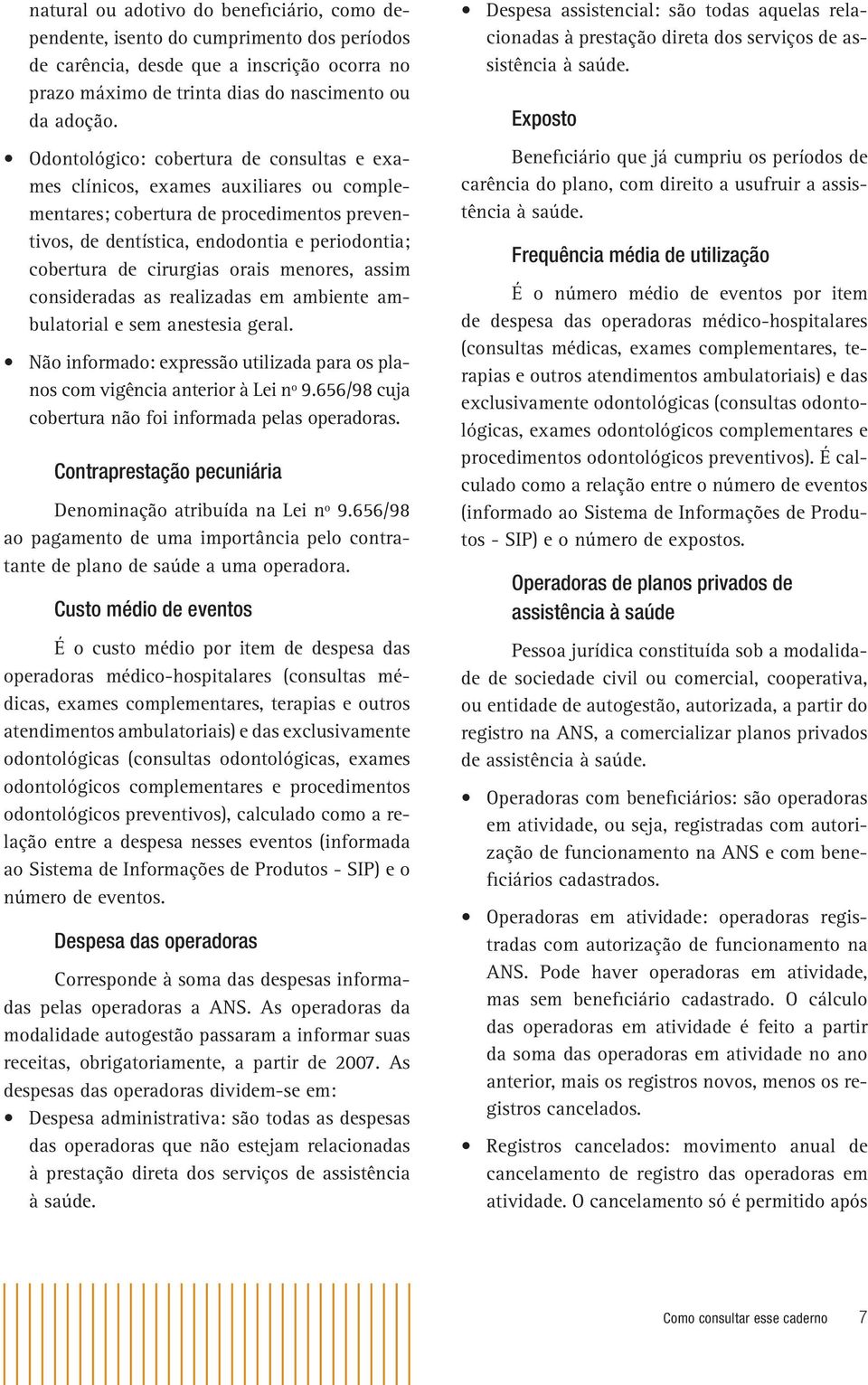 orais menores, assim consideradas as realizadas em ambiente ambulatorial e sem anestesia geral. Não informado: expressão utilizada para os planos com vigência anterior à Lei nº 9.