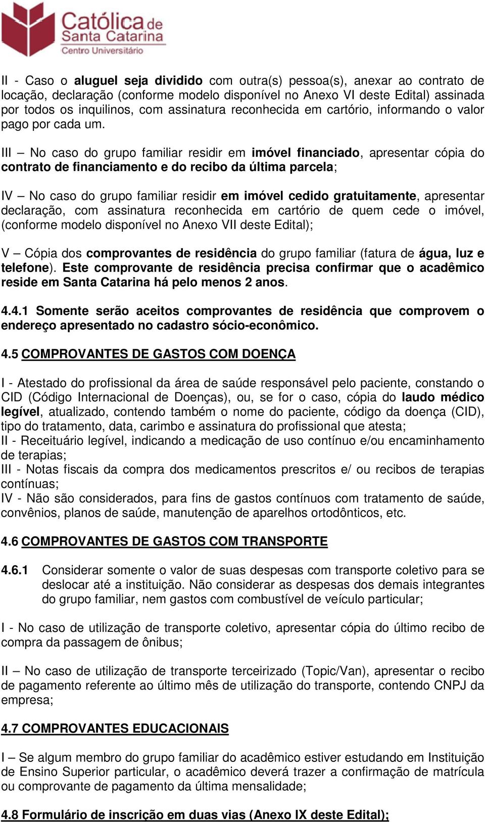 III No caso do grupo familiar residir em imóvel financiado, apresentar cópia do contrato de financiamento e do recibo da última parcela; IV No caso do grupo familiar residir em imóvel cedido