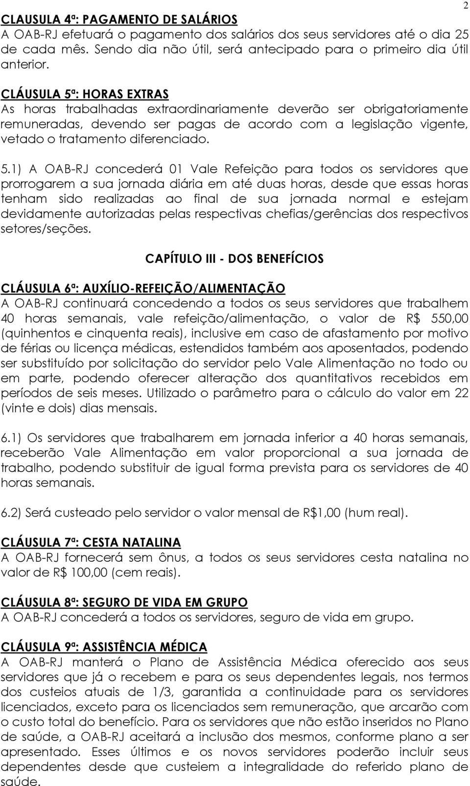 : HORAS EXTRAS As horas trabalhadas extraordinariamente deverão ser obrigatoriamente remuneradas, devendo ser pagas de acordo com a legislação vigente, vetado o tratamento diferenciado. 5.