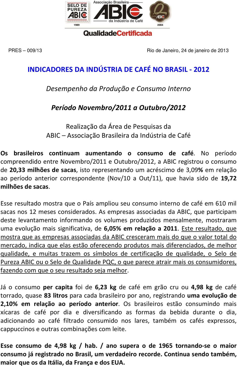 No período compreendido entre Novembro/2011 e Outubro/2012, a ABIC registrou o consumo de 20,33 milhões de sacas, isto representando um acréscimo de 3,09% em relação ao período anterior