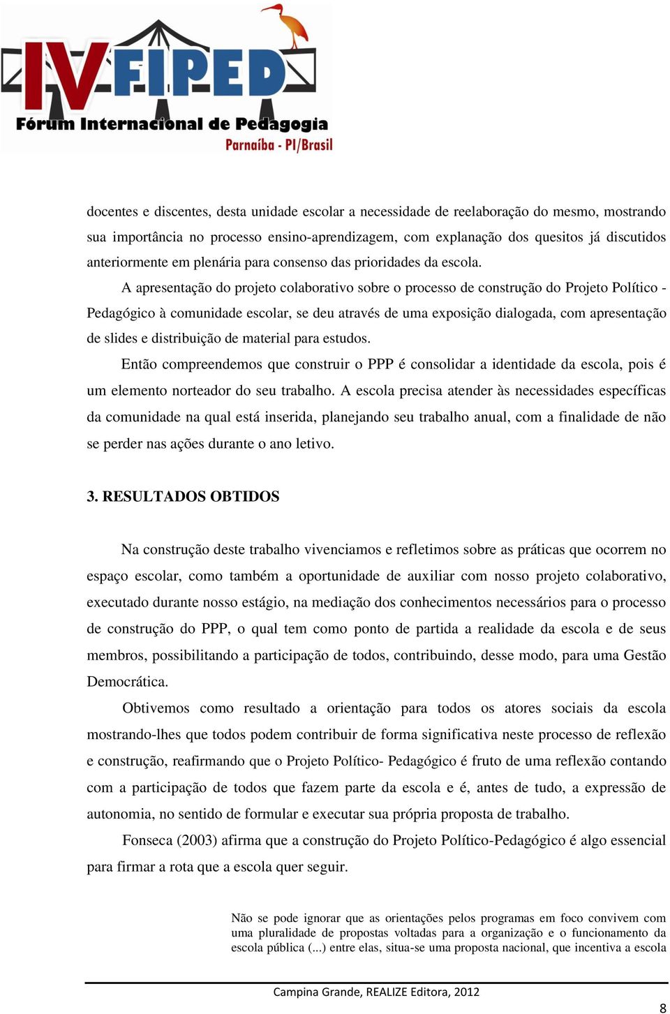 A apresentação do projeto colaborativo sobre o processo de construção do Projeto Político - Pedagógico à comunidade escolar, se deu através de uma exposição dialogada, com apresentação de slides e