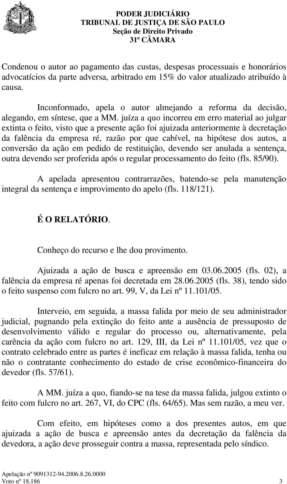 juíza a quo incorreu em erro material ao julgar extinta o feito, visto que a presente ação foi ajuizada anteriormente à decretação da falência da empresa ré, razão por que cabível, na hipótese dos