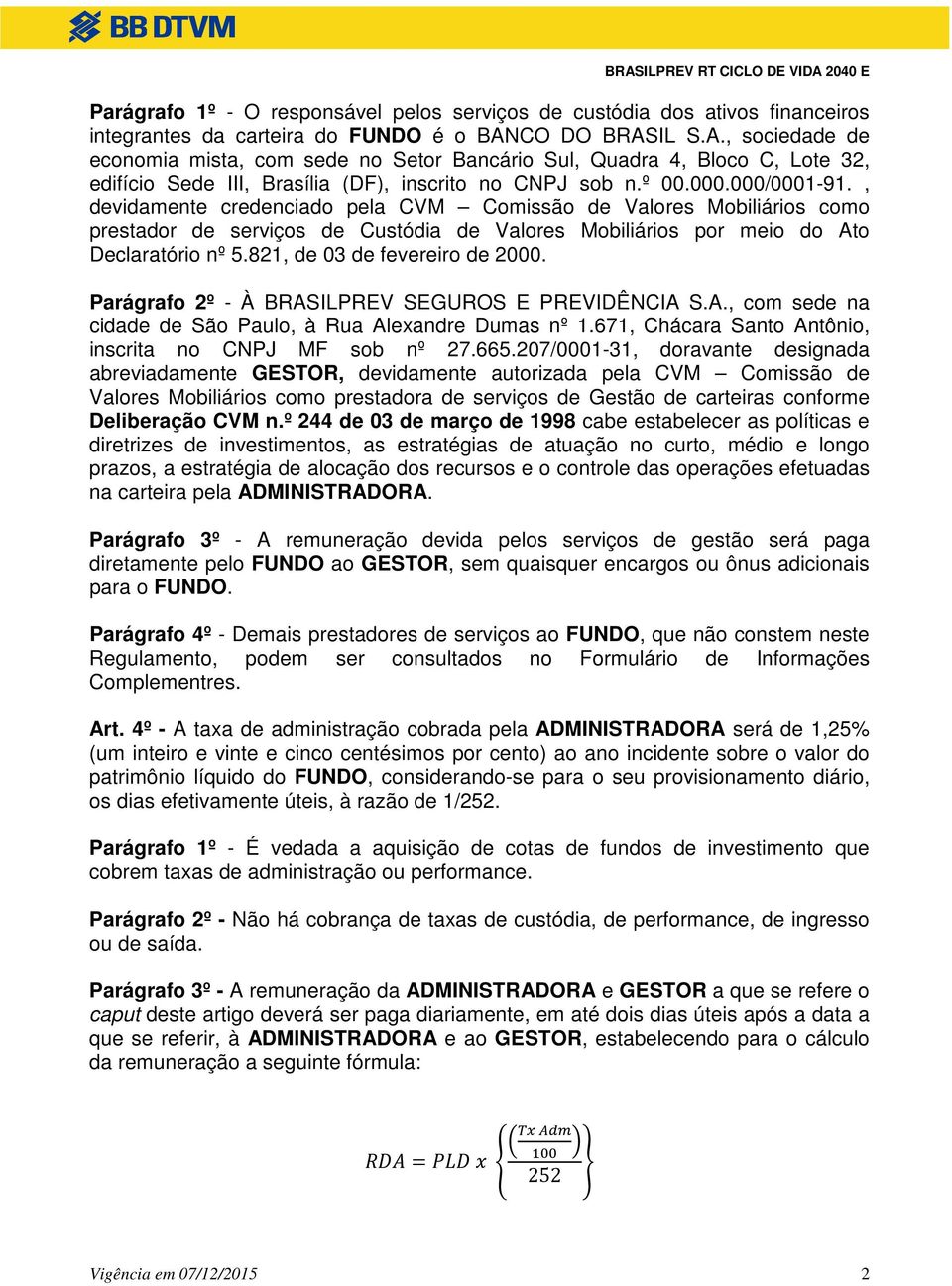 , devidamente credenciado pela CVM Comissão de Valores Mobiliários como prestador de serviços de Custódia de Valores Mobiliários por meio do Ato Declaratório nº 5.821, de 03 de fevereiro de 2000.