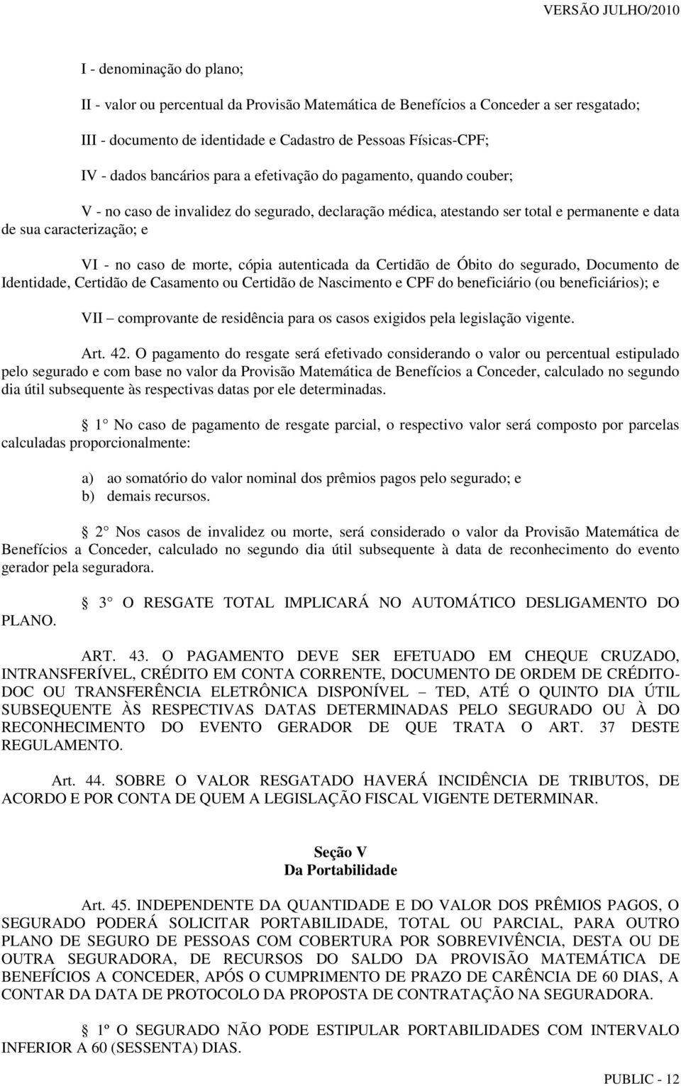 morte, cópia autenticada da Certidão de Óbito do segurado, Documento de Identidade, Certidão de Casamento ou Certidão de Nascimento e CPF do beneficiário (ou beneficiários); e VII comprovante de