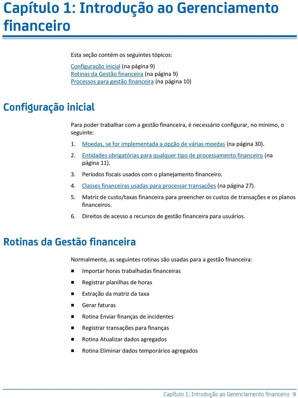 Moedas, se for implementada a opção de várias moedas (na página 30). 2. Entidades obrigatórias para qualquer tipo de processamento financeiro (na página 11). 3. Períodos fiscais usados com o planejamento financeiro.