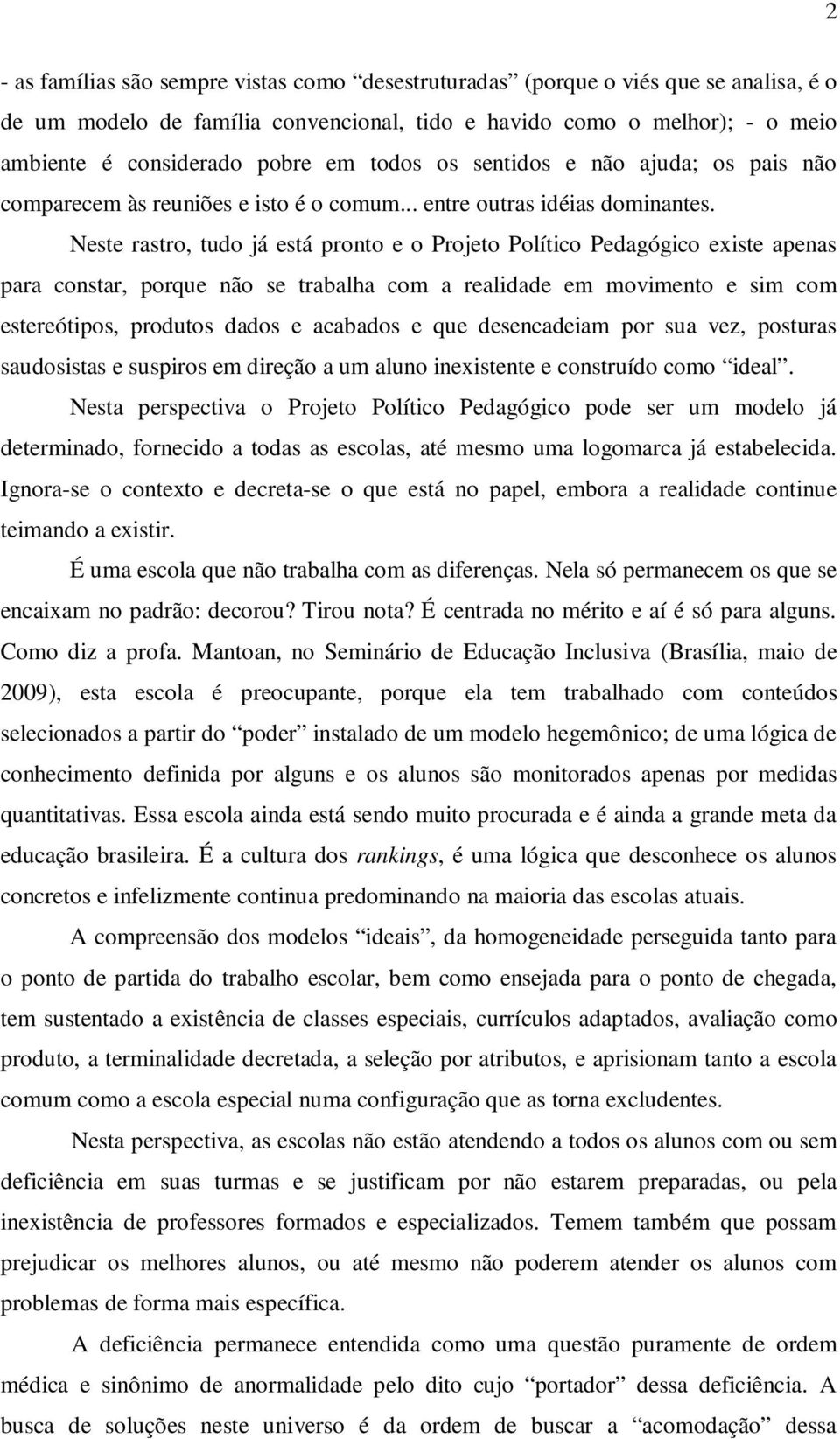 Neste rastro, tudo já está pronto e o Projeto Político Pedagógico existe apenas para constar, porque não se trabalha com a realidade em movimento e sim com estereótipos, produtos dados e acabados e