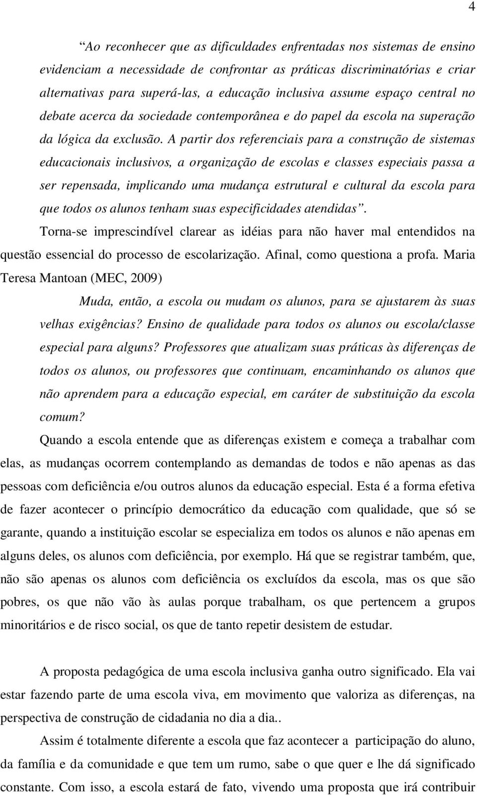 A partir dos referenciais para a construção de sistemas educacionais inclusivos, a organização de escolas e classes especiais passa a ser repensada, implicando uma mudança estrutural e cultural da