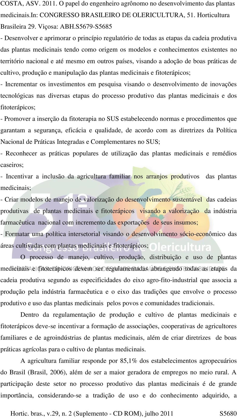 desenvolvimento de inovações tecnológicas nas diversas etapas do processo produtivo das plantas medicinais e dos fitoterápicos; - Promover a inserção da fitoterapia no SUS estabelecendo normas e