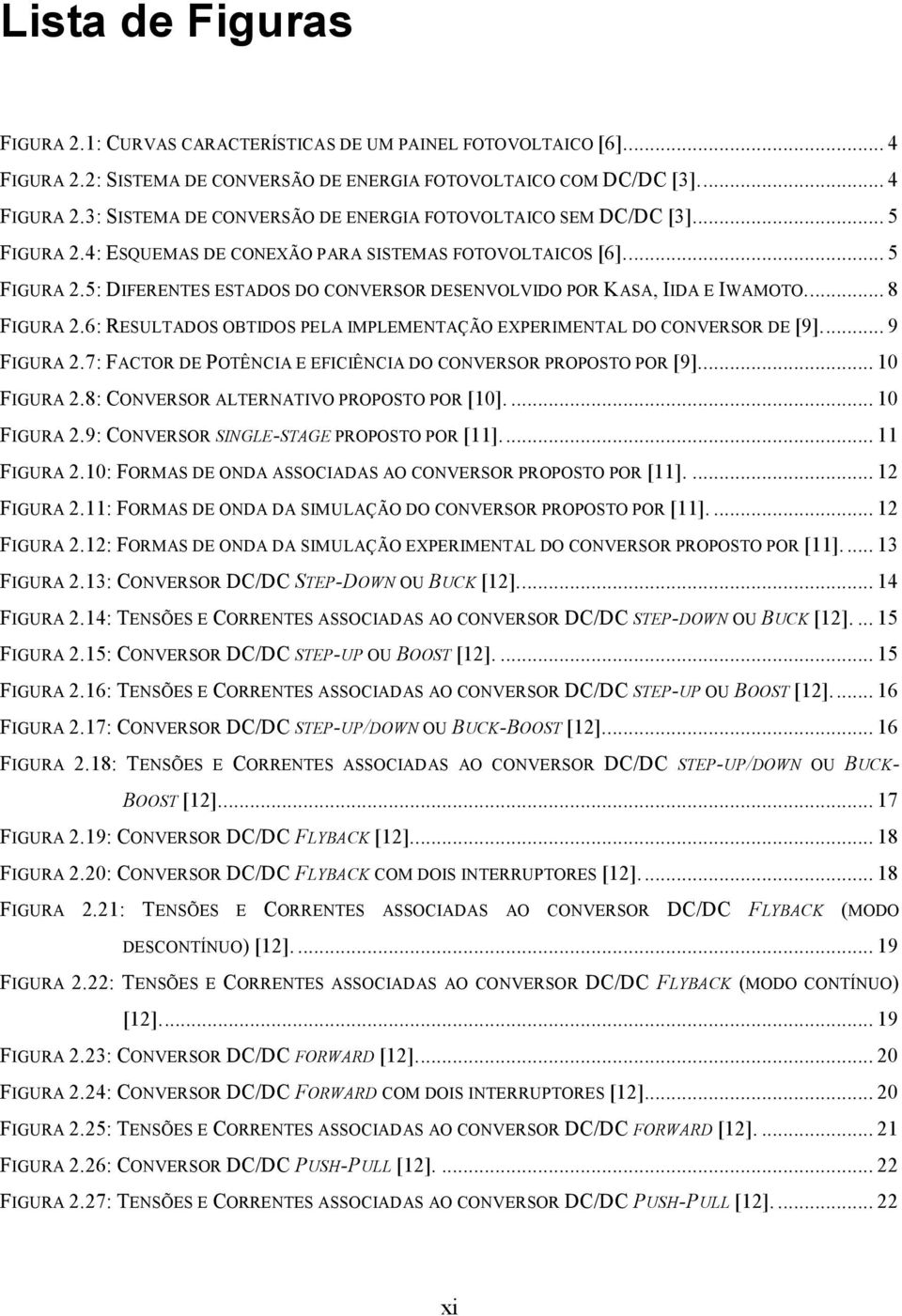 6: RESULTADOS OBTIDOS PELA IMPLEMENTAÇÃO EXPERIMENTAL DO CONVERSOR DE [9]... 9 FIGURA 2.7: FACTOR DE POTÊNCIA E EFICIÊNCIA DO CONVERSOR PROPOSTO POR [9]... 10 FIGURA 2.