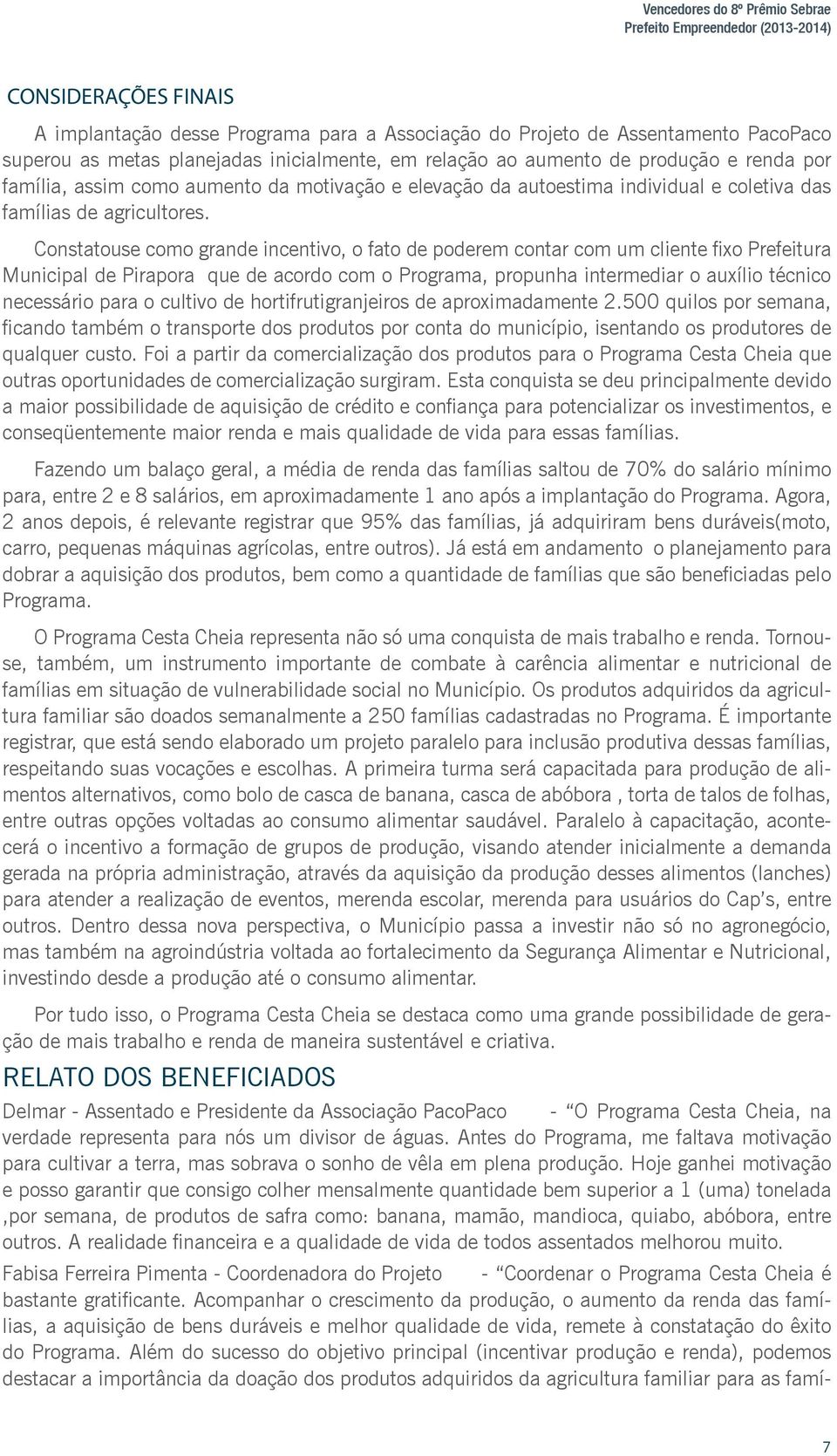 Constatou se como grande incentivo, o fato de poderem contar com um cliente fixo Prefeitura Municipal de Pirapora que de acordo com o Programa, propunha intermediar o auxílio técnico necessário para