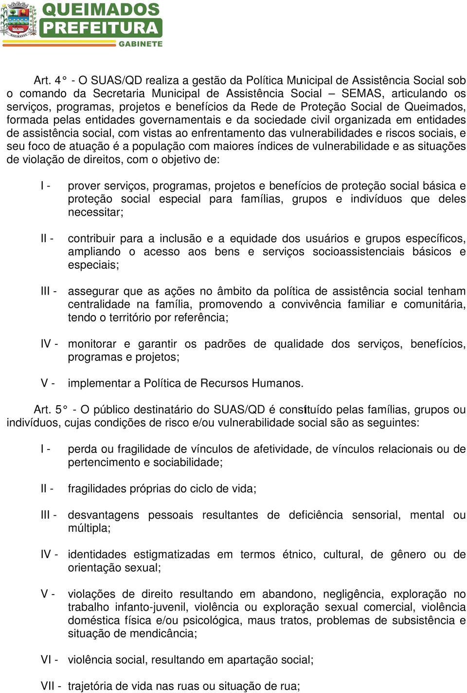 vulnerabilidades e riscos sociais, e seu foco de atuação é a população com maiores índices de vulnerabilidade e as situações de violação de direitos, com o objetivo de: I prover serviços, programas,