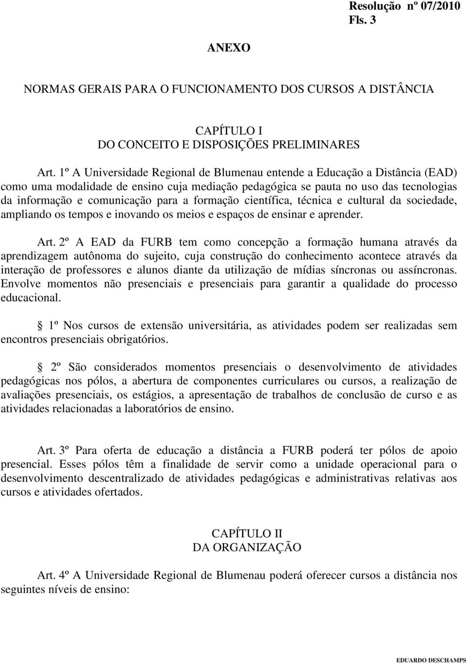 formação científica, técnica e cultural da sociedade, ampliando os tempos e inovando os meios e espaços de ensinar e aprender. Art.