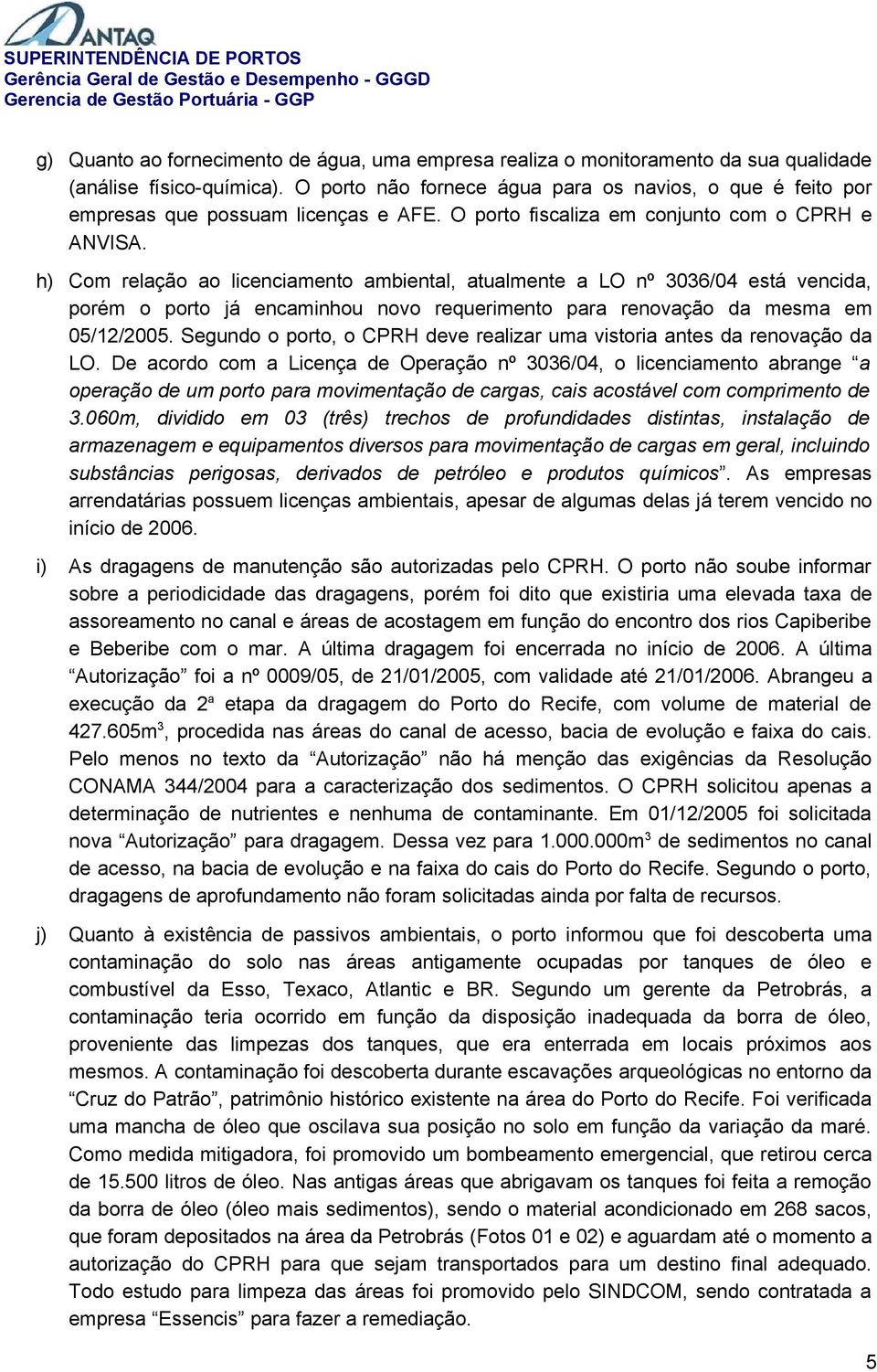 h) Com relação ao licenciamento ambiental, atualmente a LO nº 3036/04 está vencida, porém o porto já encaminhou novo requerimento para renovação da mesma em 05/12/2005.