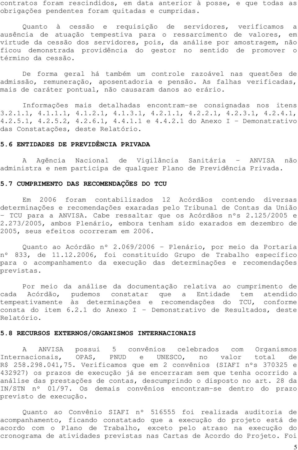 ficou demonstrada providência do gestor no sentido de promover o término da cessão. De forma geral há também um controle razoável nas questões de admissão, remuneração, aposentadoria e pensão.