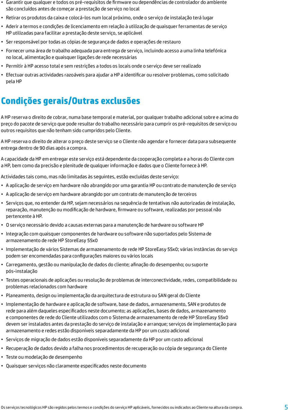 facilitar a prestação deste serviço, se aplicável Ser responsável por todas as cópias de segurança de dados e operações de restauro Fornecer uma área de trabalho adequada para entrega de serviço,