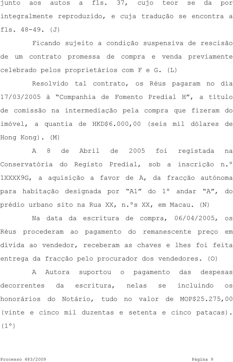 (L) Resolvido tal contrato, os Réus pagaram no dia 17/03/2005 à Companhia de Fomento Predial H, a título de comissão na intermediação pela compra que fizeram do imóvel, a quantia de HKD$6.