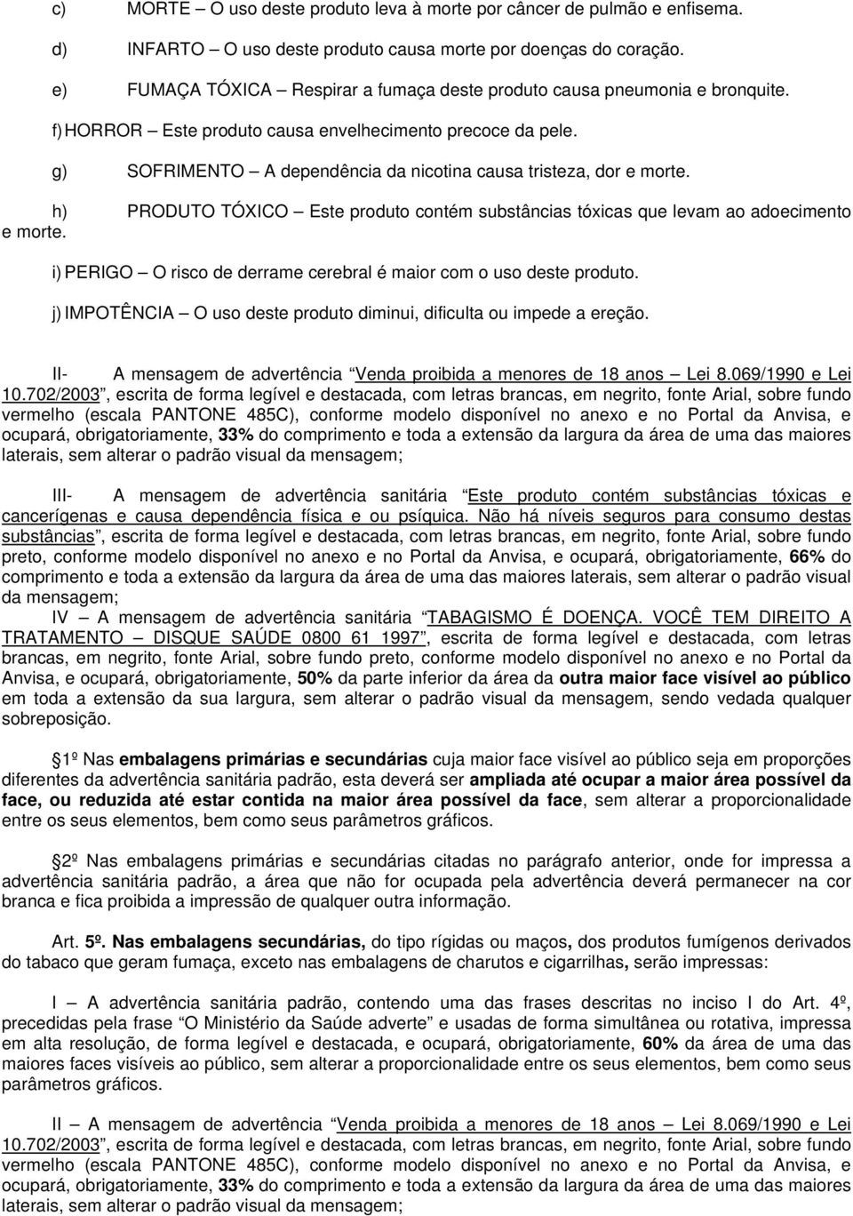 g) SOFRIMENTO A dependência da nicotina causa tristeza, dor e morte. h) PRODUTO TÓXICO Este produto contém substâncias tóxicas que levam ao adoecimento e morte.