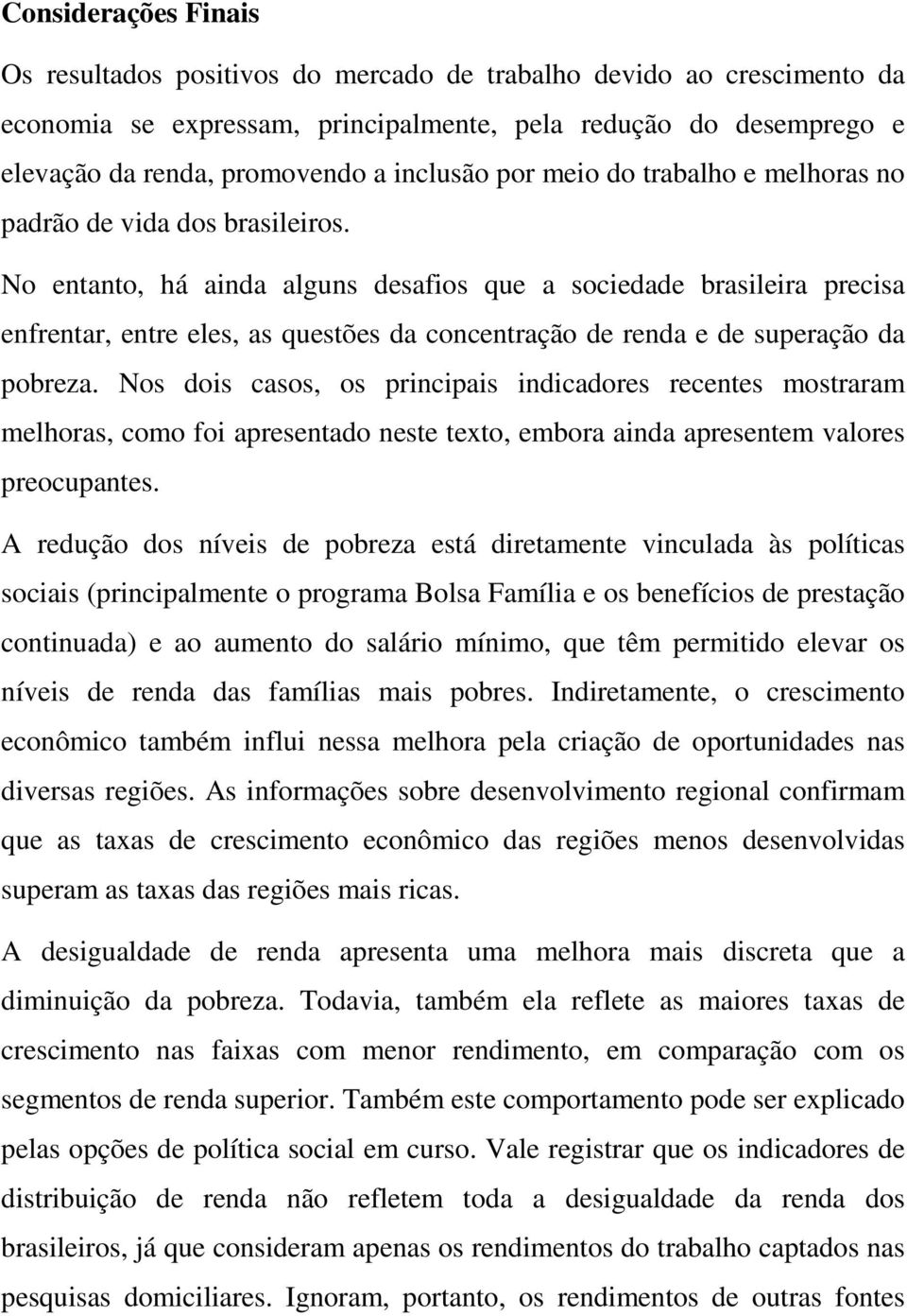 No entanto, há ainda alguns desafios que a sociedade brasileira precisa enfrentar, entre eles, as questões da concentração de renda e de superação da pobreza.