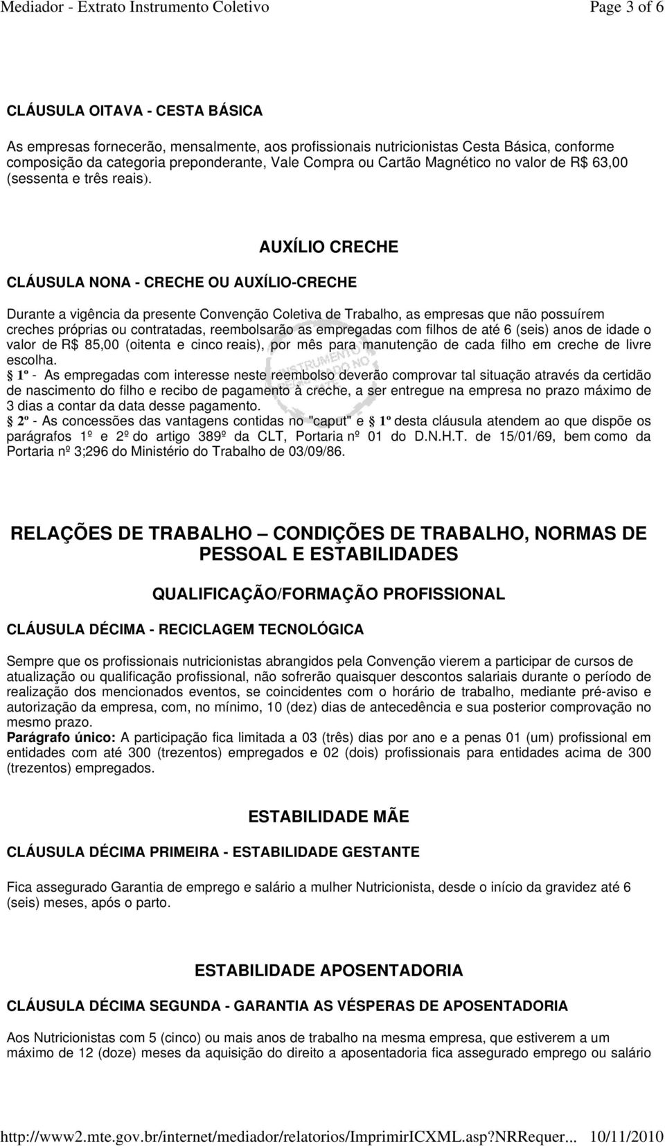 AUXÍLIO CRECHE CLÁUSULA NONA - CRECHE OU AUXÍLIO-CRECHE Durante a vigência da presente Convenção Coletiva de Trabalho, as empresas que não possuírem creches próprias ou contratadas, reembolsarão as