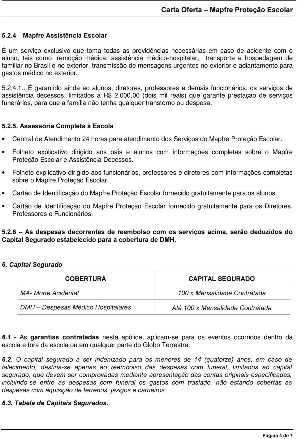 . É garantido ainda ao alunos, diretores, professores e demais funcionários, os serviços de assistência decessos, limitados a R$ 2.