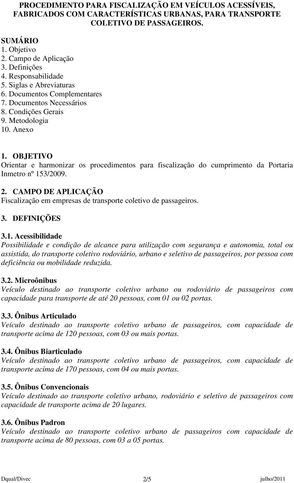 OBJETIVO Orientar e harmonizar os procedimentos para fiscalização do cumprimento da Portaria Inmetro nº 153/2009. 2. CAMPO DE APLICAÇÃO Fiscalização em empresas de transporte coletivo de passageiros.