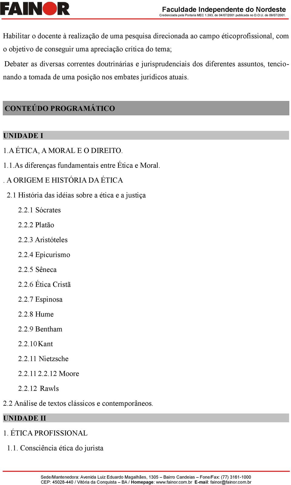 . A ORIGEM E HISTÓRIA DA ÉTICA 2.1 História das idéias sobre a ética e a justiça 2.2.1 Sócrates 2.2.2 Platão 2.2.3 Aristóteles 2.2.4 Epicurismo 2.2.5 Sêneca 2.2.6 Ética Cristã 2.2.7 Espinosa 2.2.8 Hume 2.