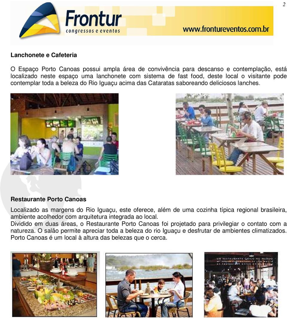 Restaurante Porto Canoas Localizado as margens do Rio Iguaçu, este oferece, além de uma cozinha típica regional brasileira, ambiente acolhedor com arquitetura integrada ao local.