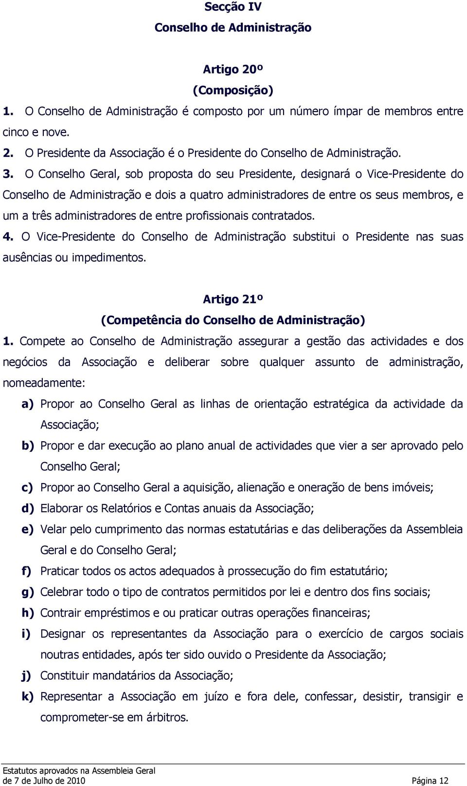 entre profissionais contratados. 4. O Vice-Presidente do Conselho de Administração substitui o Presidente nas suas ausências ou impedimentos. Artigo 21º (Competência do Conselho de Administração) 1.