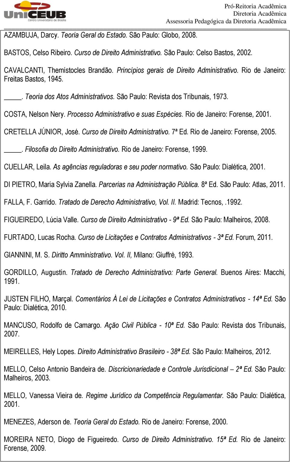 Processo Administrativo e suas Espécies. Rio de Janeiro: Forense, 2001. CRETELLA JÚNIOR, José. Curso de Direito Administrativo. 7ª Ed. Rio de Janeiro: Forense, 2005.