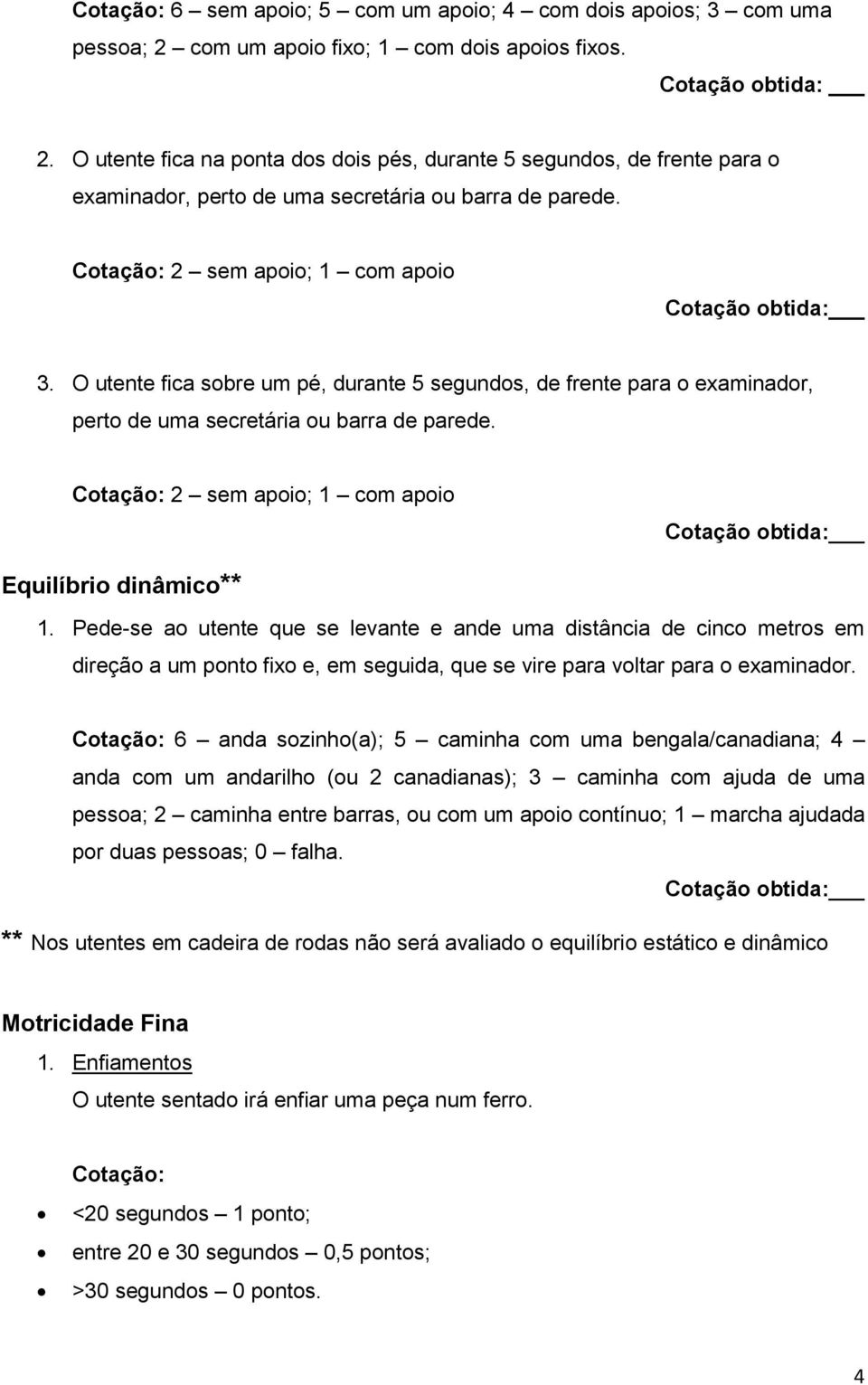 O utente fica sobre um pé, durante 5 segundos, de frente para o examinador, perto de uma secretária ou barra de parede. Cotação: 2 sem apoio; 1 com apoio Equilíbrio dinâmico** 1.