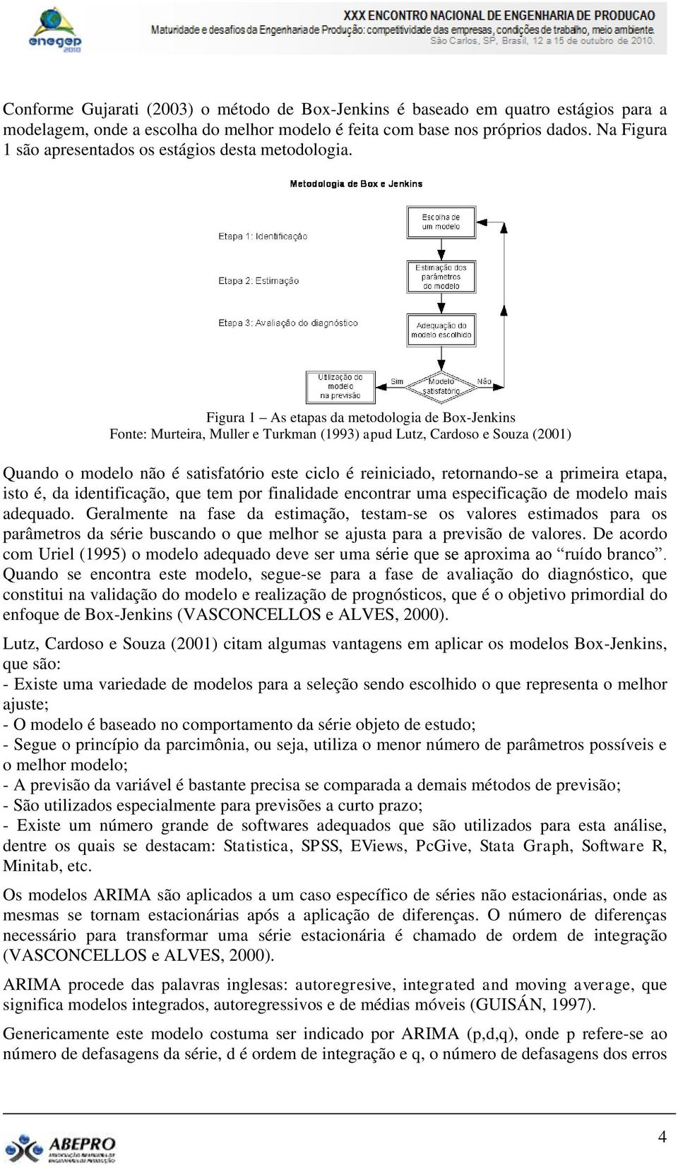 Figura 1 As etapas da metodologia de Box-Jenkins Fonte: Murteira, Muller e Turkman (1993) apud Lutz, Cardoso e Souza (21) Quando o modelo não é satisfatório este ciclo é reiniciado, retornando-se a