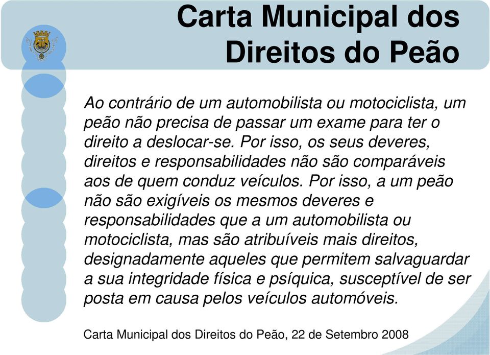 Por isso, a um peão não são exigíveis os mesmos deveres e responsabilidades que a um automobilista ou motociclista, mas são atribuíveis mais direitos,