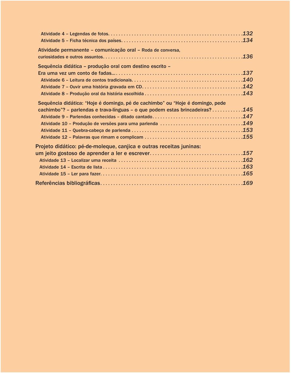 ... 142 Atividade 8 Produção oral da história escolhida... 143 Sequência didática: Hoje é domingo, pé de cachimbo ou Hoje é domingo, pede cachimbo?