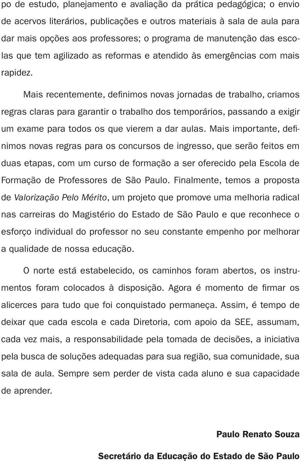 Mais recentemente, definimos novas jornadas de trabalho, criamos regras claras para garantir o trabalho dos temporários, passando a exigir um exame para todos os que vierem a dar aulas.