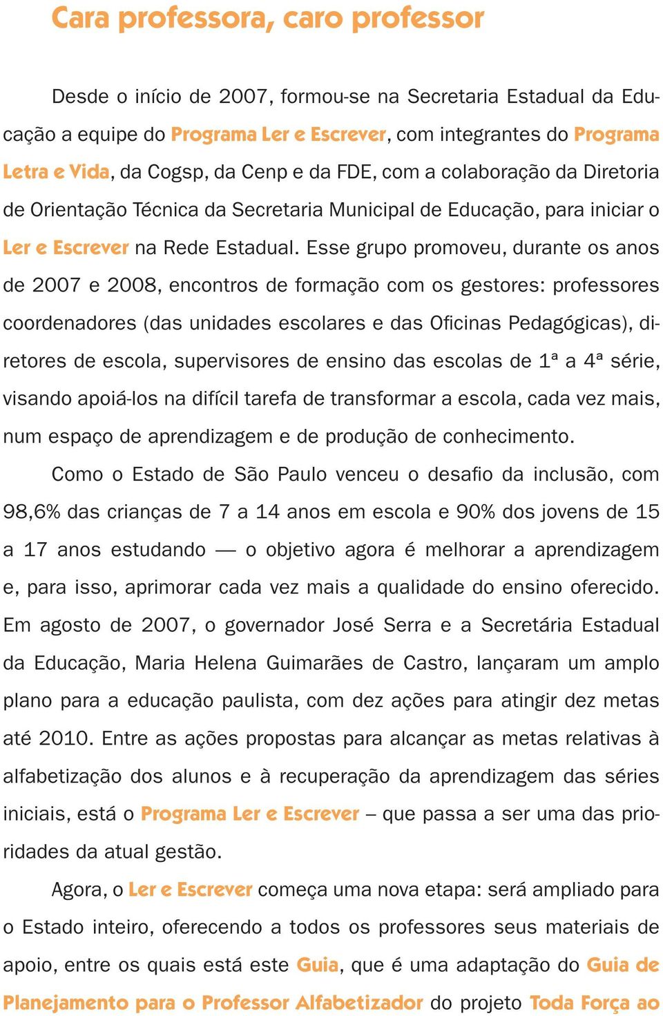 Esse grupo promoveu, durante os anos de 2007 e 2008, encontros de formação com os gestores: professores coordenadores (das unidades escolares e das Oficinas Pedagógicas), diretores de escola,