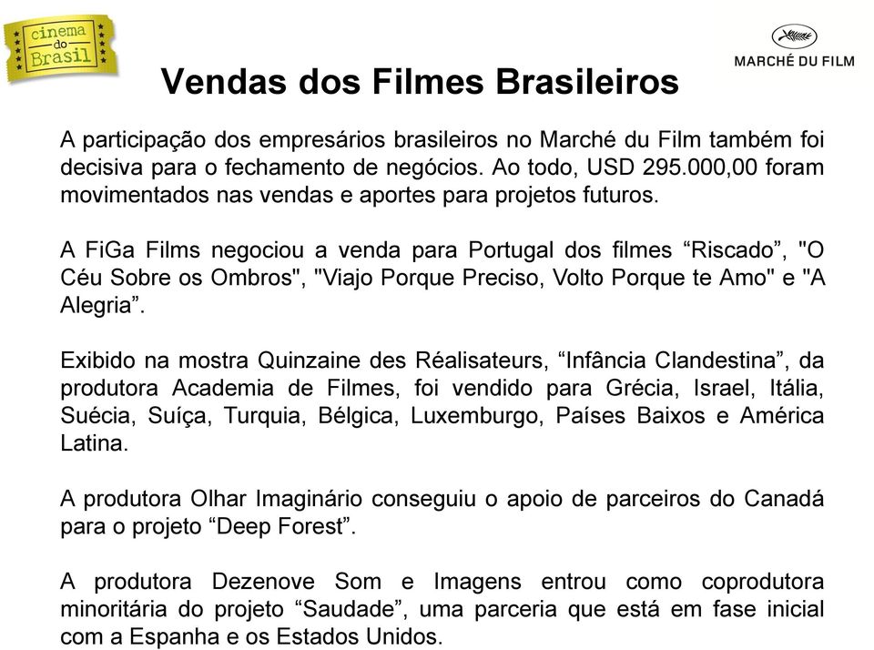 A FiGa Films negociou a venda para Portugal dos filmes Riscado, "O Céu Sobre os Ombros", "Viajo Porque Preciso, Volto Porque te Amo" e "A Alegria.