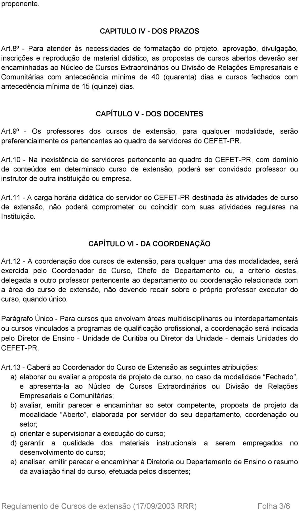 Cursos Extraordinários ou Divisão de Relações Empresariais e Comunitárias com antecedência mínima de 40 (quarenta) dias e cursos fechados com antecedência mínima de 15 (quinze) dias.