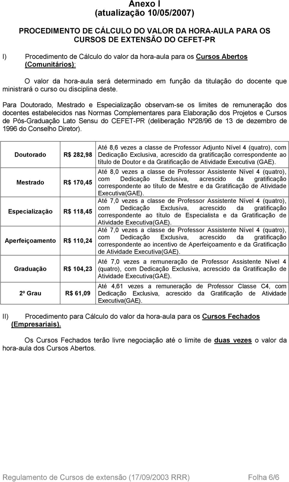 Para Doutorado, Mestrado e Especialização observam-se os limites de remuneração dos docentes estabelecidos nas Normas Complementares para Elaboração dos Projetos e Cursos de Pós-Graduação Lato Sensu