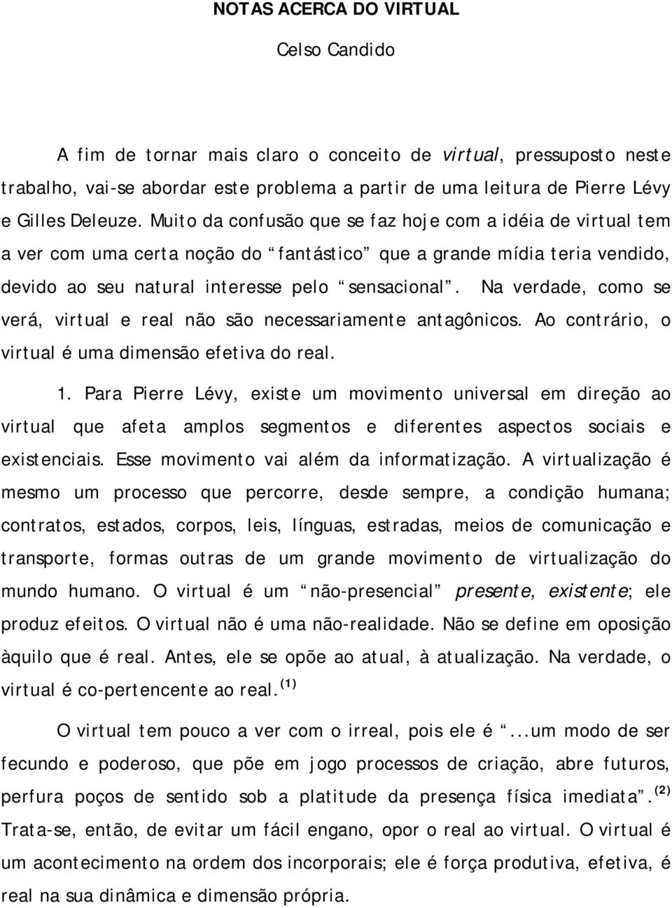 Na verdade, como se verá, virtual e real não são necessariamente antagônicos. Ao contrário, o virtual é uma dimensão efetiva do real. 1.